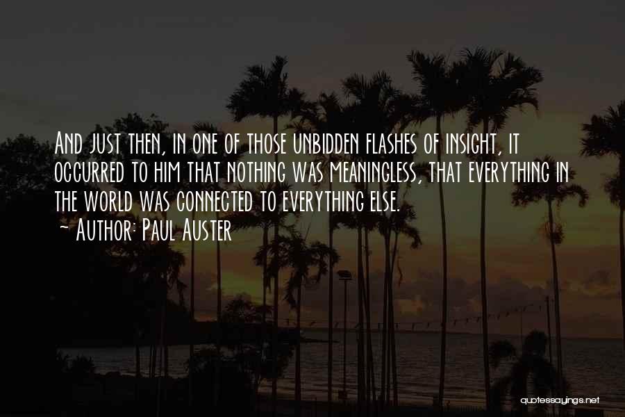 Paul Auster Quotes: And Just Then, In One Of Those Unbidden Flashes Of Insight, It Occurred To Him That Nothing Was Meaningless, That