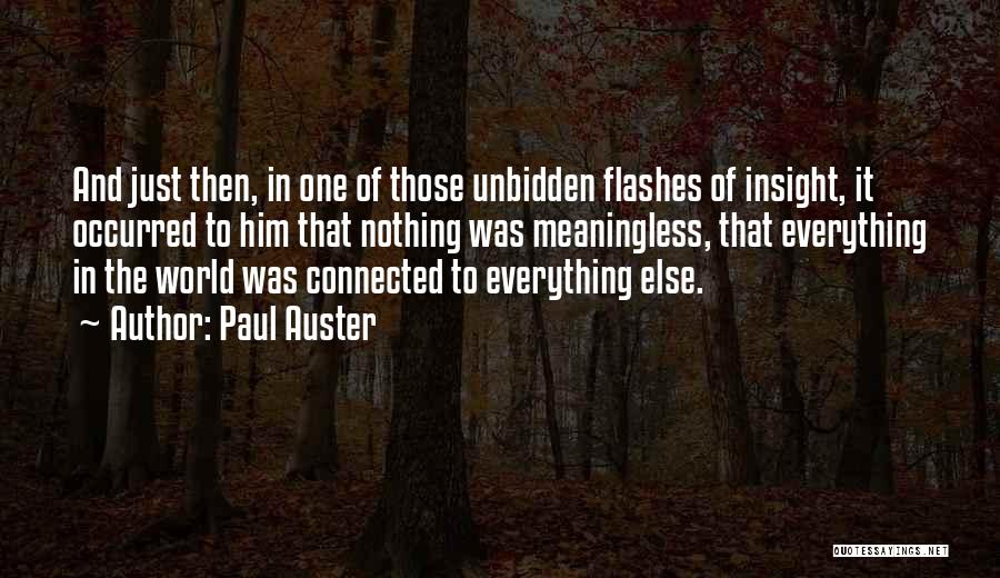 Paul Auster Quotes: And Just Then, In One Of Those Unbidden Flashes Of Insight, It Occurred To Him That Nothing Was Meaningless, That