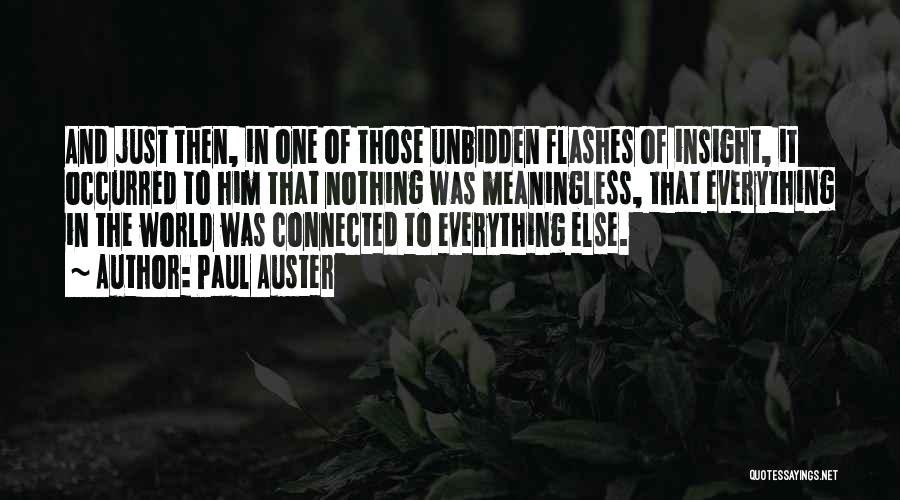 Paul Auster Quotes: And Just Then, In One Of Those Unbidden Flashes Of Insight, It Occurred To Him That Nothing Was Meaningless, That