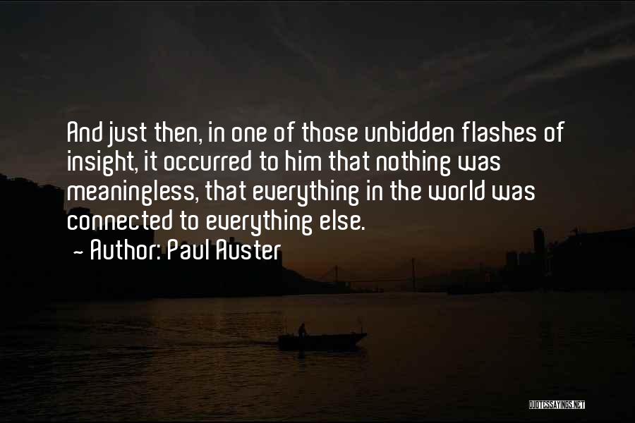 Paul Auster Quotes: And Just Then, In One Of Those Unbidden Flashes Of Insight, It Occurred To Him That Nothing Was Meaningless, That