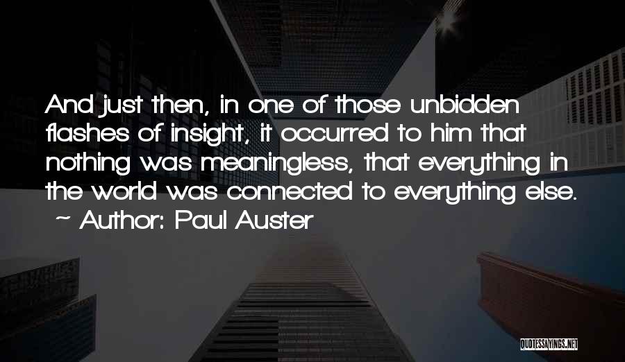 Paul Auster Quotes: And Just Then, In One Of Those Unbidden Flashes Of Insight, It Occurred To Him That Nothing Was Meaningless, That