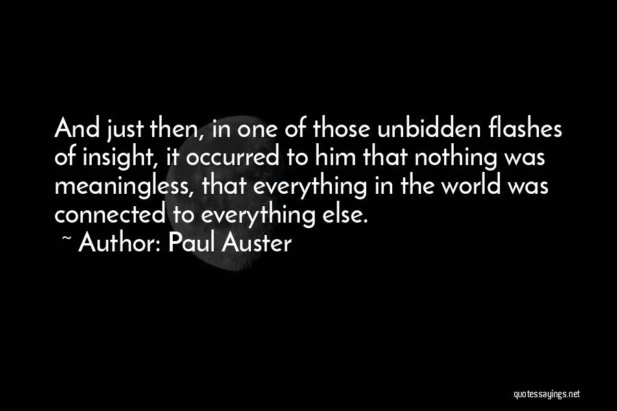 Paul Auster Quotes: And Just Then, In One Of Those Unbidden Flashes Of Insight, It Occurred To Him That Nothing Was Meaningless, That