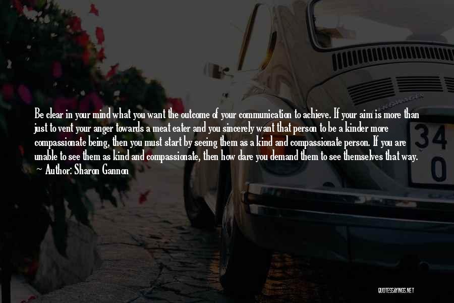 Sharon Gannon Quotes: Be Clear In Your Mind What You Want The Outcome Of Your Communication To Achieve. If Your Aim Is More