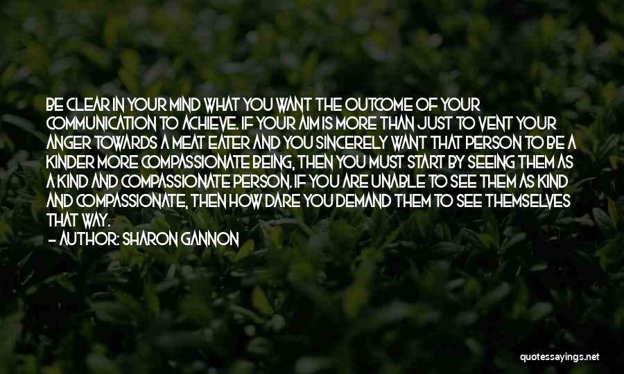 Sharon Gannon Quotes: Be Clear In Your Mind What You Want The Outcome Of Your Communication To Achieve. If Your Aim Is More