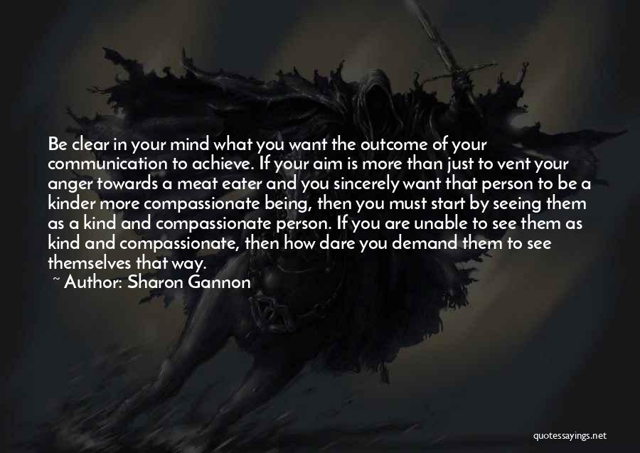 Sharon Gannon Quotes: Be Clear In Your Mind What You Want The Outcome Of Your Communication To Achieve. If Your Aim Is More