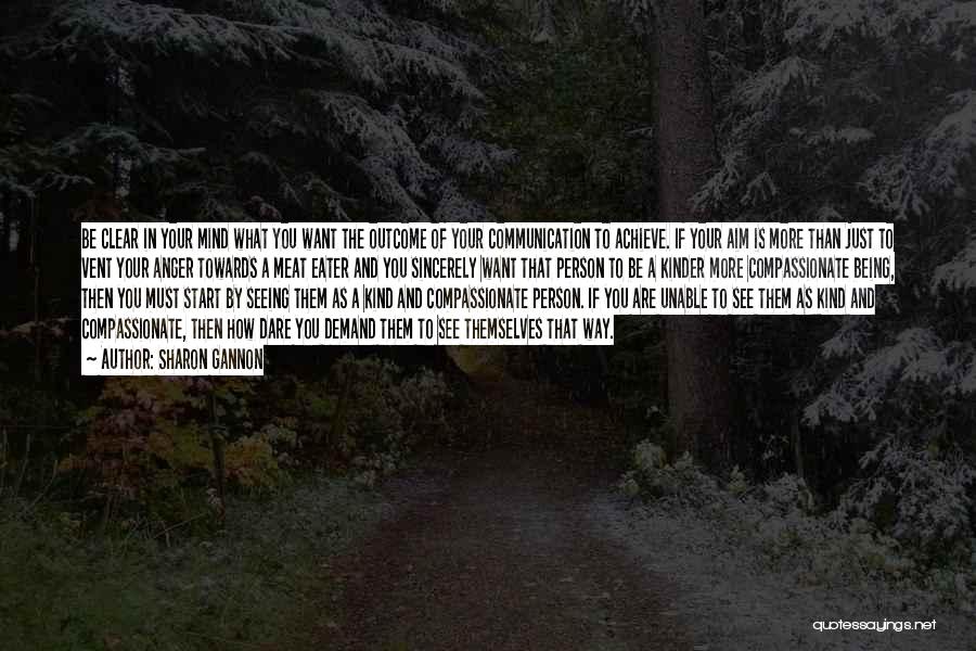 Sharon Gannon Quotes: Be Clear In Your Mind What You Want The Outcome Of Your Communication To Achieve. If Your Aim Is More