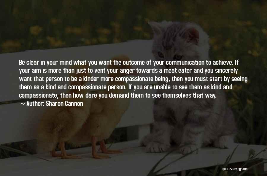 Sharon Gannon Quotes: Be Clear In Your Mind What You Want The Outcome Of Your Communication To Achieve. If Your Aim Is More