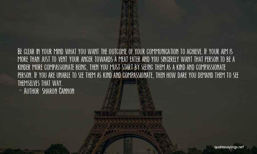 Sharon Gannon Quotes: Be Clear In Your Mind What You Want The Outcome Of Your Communication To Achieve. If Your Aim Is More