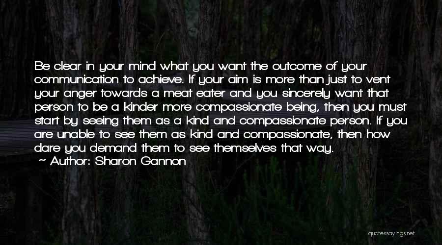 Sharon Gannon Quotes: Be Clear In Your Mind What You Want The Outcome Of Your Communication To Achieve. If Your Aim Is More