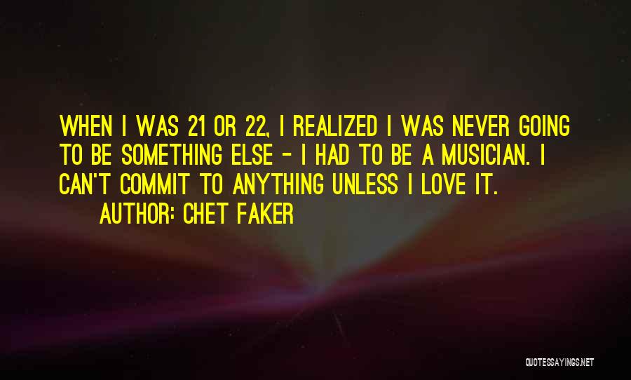 Chet Faker Quotes: When I Was 21 Or 22, I Realized I Was Never Going To Be Something Else - I Had To