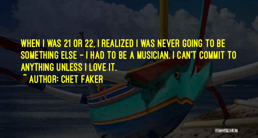 Chet Faker Quotes: When I Was 21 Or 22, I Realized I Was Never Going To Be Something Else - I Had To