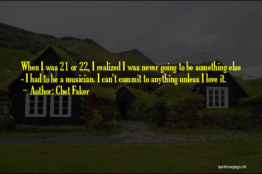 Chet Faker Quotes: When I Was 21 Or 22, I Realized I Was Never Going To Be Something Else - I Had To