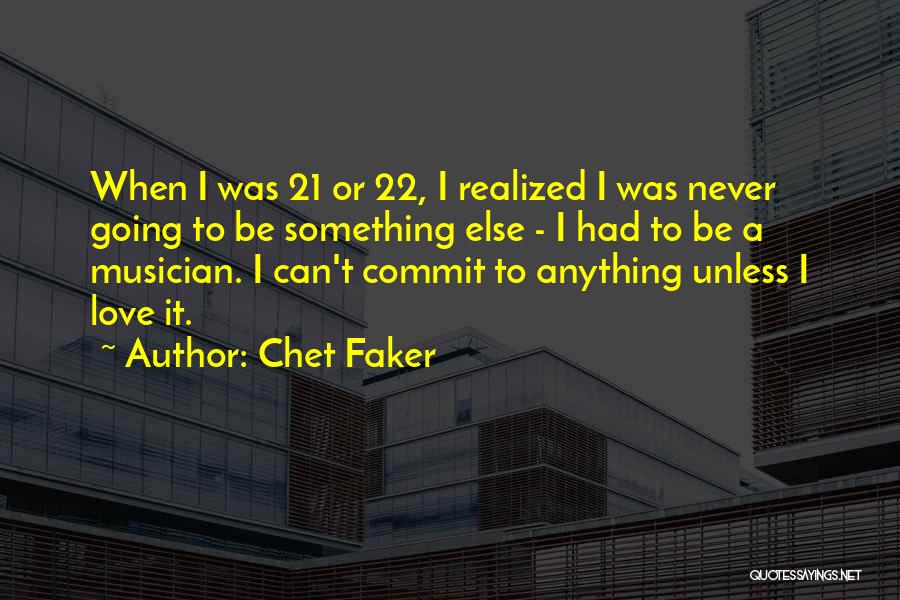 Chet Faker Quotes: When I Was 21 Or 22, I Realized I Was Never Going To Be Something Else - I Had To