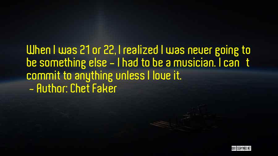 Chet Faker Quotes: When I Was 21 Or 22, I Realized I Was Never Going To Be Something Else - I Had To