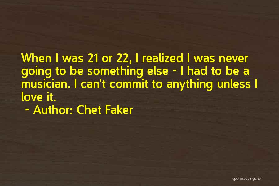 Chet Faker Quotes: When I Was 21 Or 22, I Realized I Was Never Going To Be Something Else - I Had To