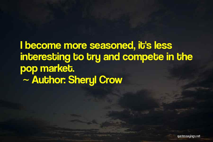 Sheryl Crow Quotes: I Become More Seasoned, It's Less Interesting To Try And Compete In The Pop Market.