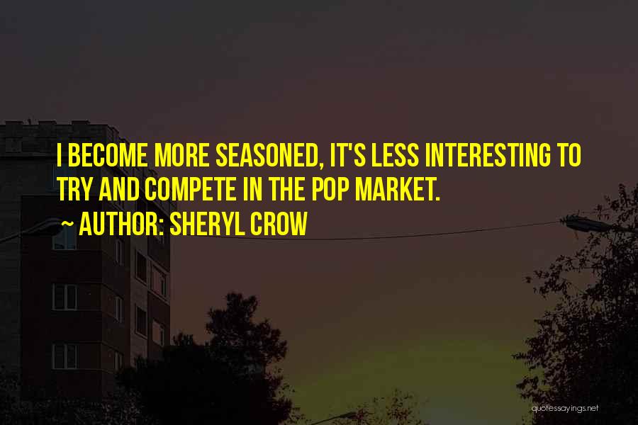 Sheryl Crow Quotes: I Become More Seasoned, It's Less Interesting To Try And Compete In The Pop Market.