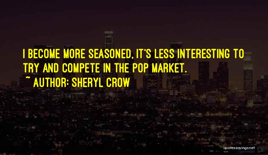 Sheryl Crow Quotes: I Become More Seasoned, It's Less Interesting To Try And Compete In The Pop Market.