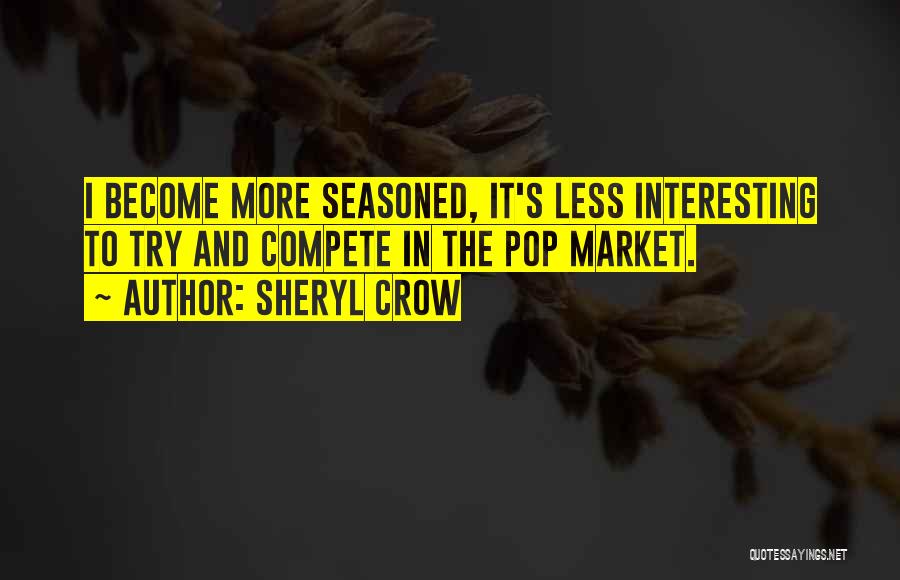 Sheryl Crow Quotes: I Become More Seasoned, It's Less Interesting To Try And Compete In The Pop Market.