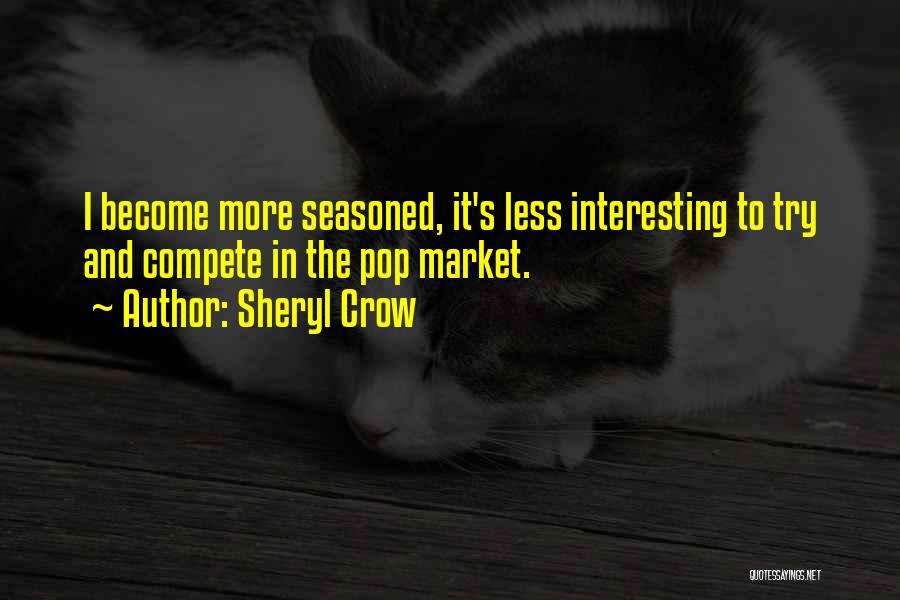 Sheryl Crow Quotes: I Become More Seasoned, It's Less Interesting To Try And Compete In The Pop Market.
