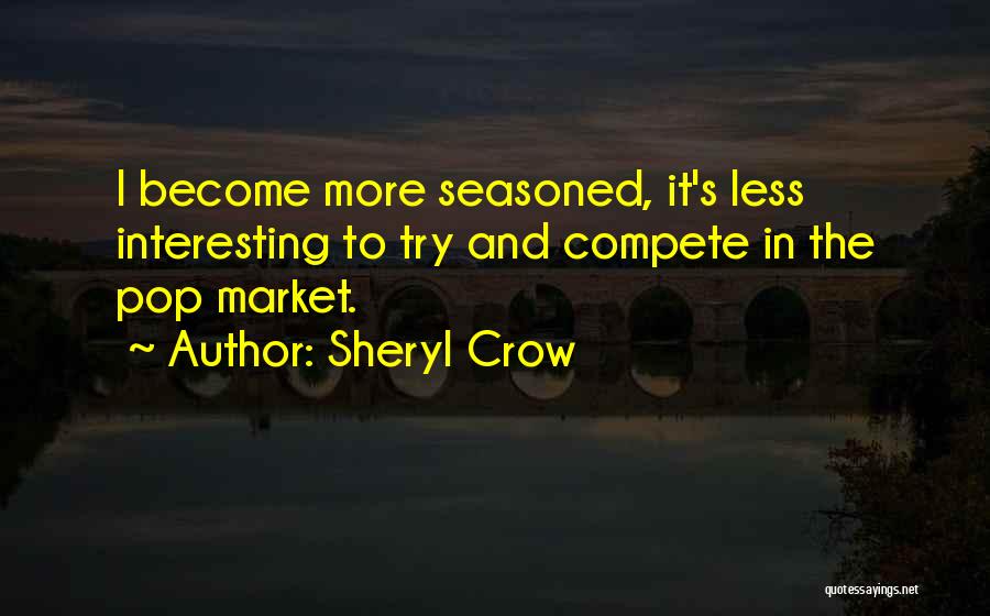 Sheryl Crow Quotes: I Become More Seasoned, It's Less Interesting To Try And Compete In The Pop Market.