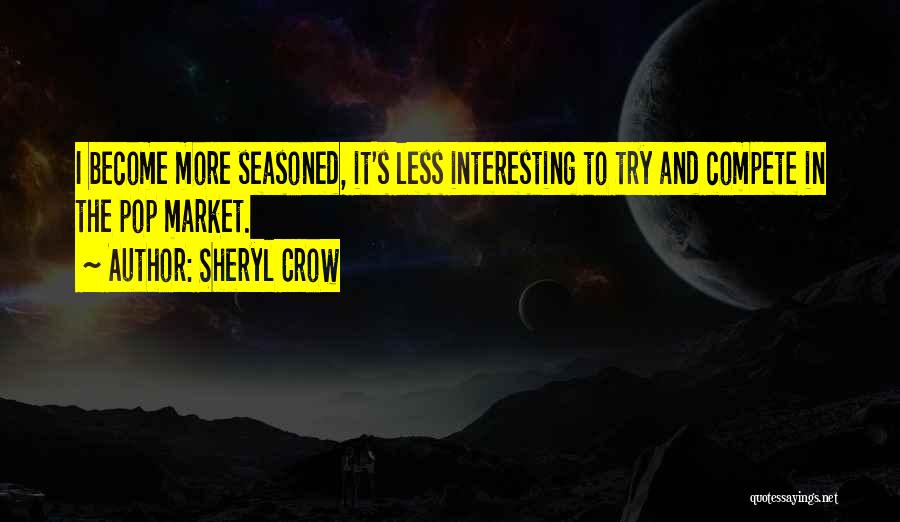 Sheryl Crow Quotes: I Become More Seasoned, It's Less Interesting To Try And Compete In The Pop Market.