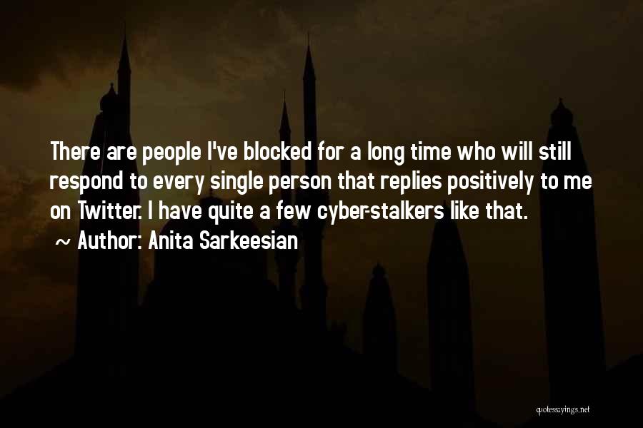 Anita Sarkeesian Quotes: There Are People I've Blocked For A Long Time Who Will Still Respond To Every Single Person That Replies Positively