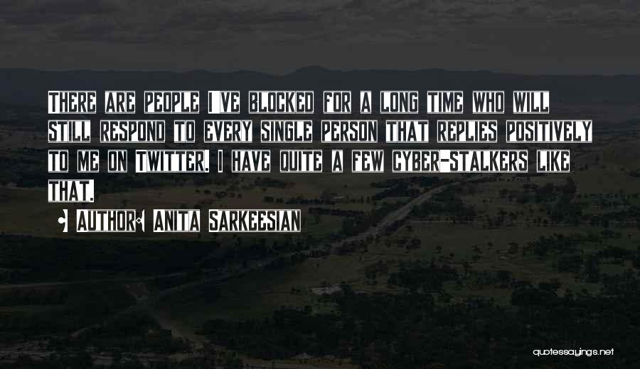 Anita Sarkeesian Quotes: There Are People I've Blocked For A Long Time Who Will Still Respond To Every Single Person That Replies Positively