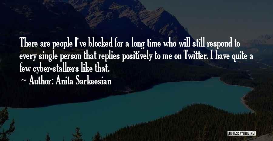 Anita Sarkeesian Quotes: There Are People I've Blocked For A Long Time Who Will Still Respond To Every Single Person That Replies Positively