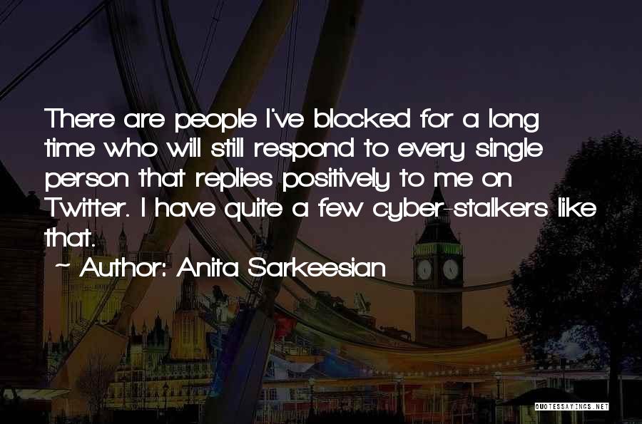 Anita Sarkeesian Quotes: There Are People I've Blocked For A Long Time Who Will Still Respond To Every Single Person That Replies Positively