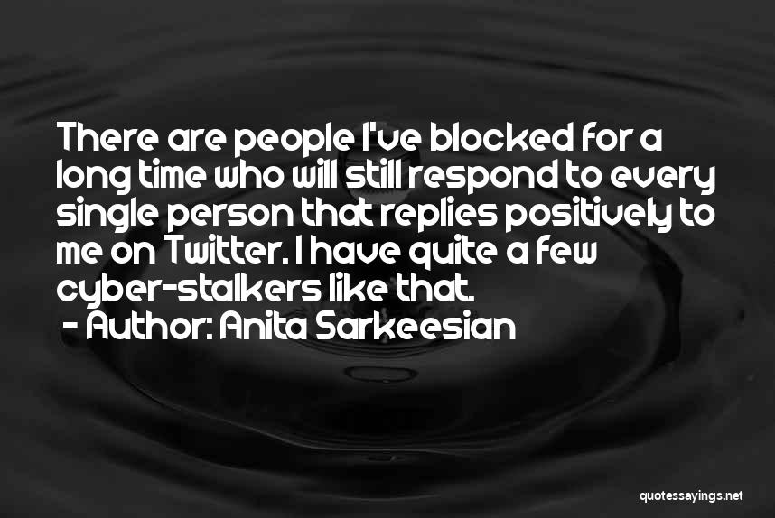 Anita Sarkeesian Quotes: There Are People I've Blocked For A Long Time Who Will Still Respond To Every Single Person That Replies Positively