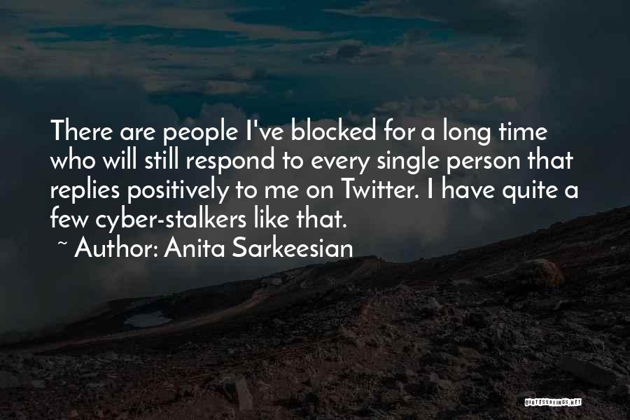 Anita Sarkeesian Quotes: There Are People I've Blocked For A Long Time Who Will Still Respond To Every Single Person That Replies Positively