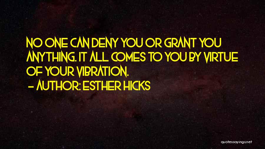 Esther Hicks Quotes: No One Can Deny You Or Grant You Anything. It All Comes To You By Virtue Of Your Vibration.