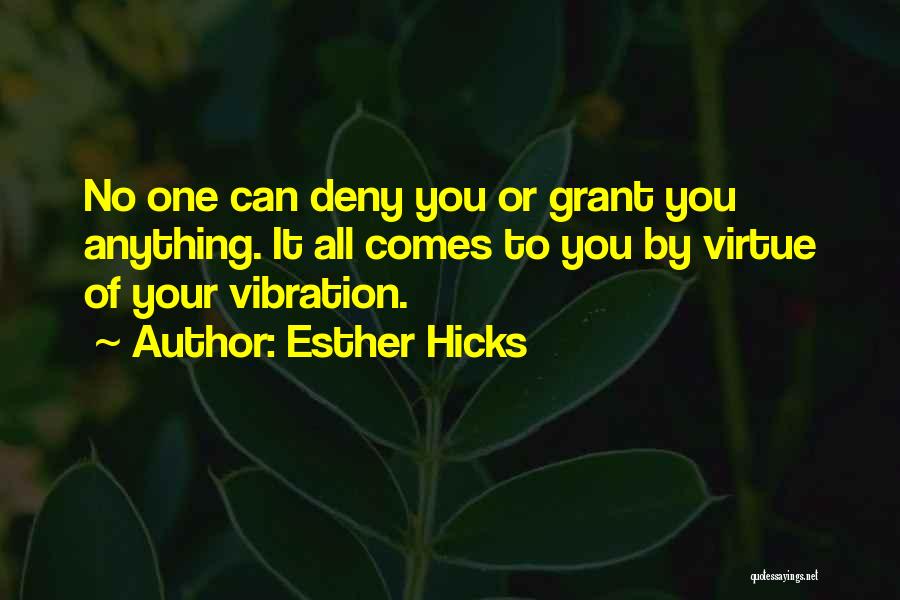 Esther Hicks Quotes: No One Can Deny You Or Grant You Anything. It All Comes To You By Virtue Of Your Vibration.