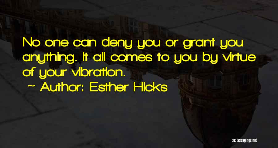 Esther Hicks Quotes: No One Can Deny You Or Grant You Anything. It All Comes To You By Virtue Of Your Vibration.