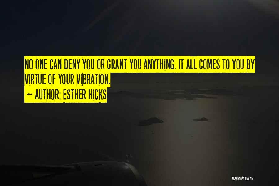 Esther Hicks Quotes: No One Can Deny You Or Grant You Anything. It All Comes To You By Virtue Of Your Vibration.