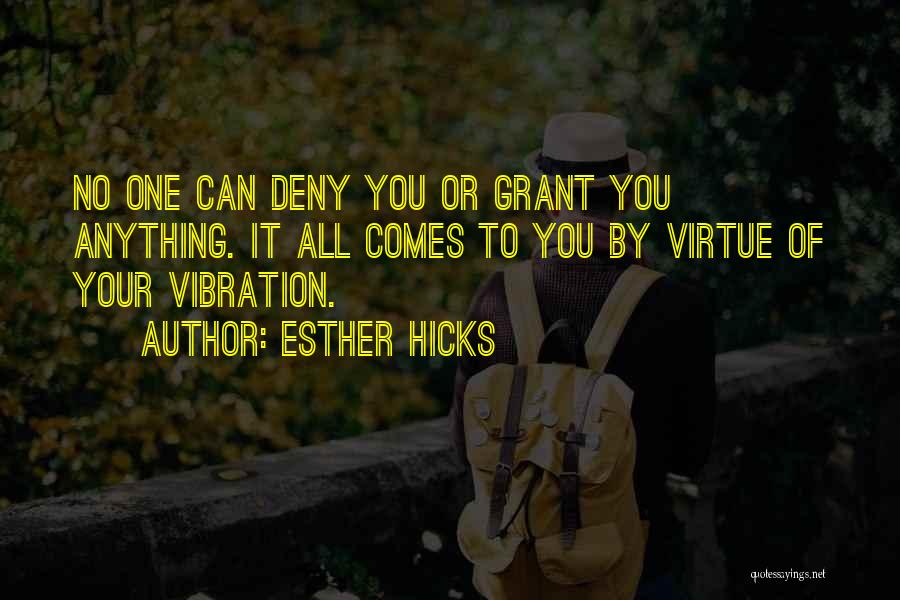 Esther Hicks Quotes: No One Can Deny You Or Grant You Anything. It All Comes To You By Virtue Of Your Vibration.