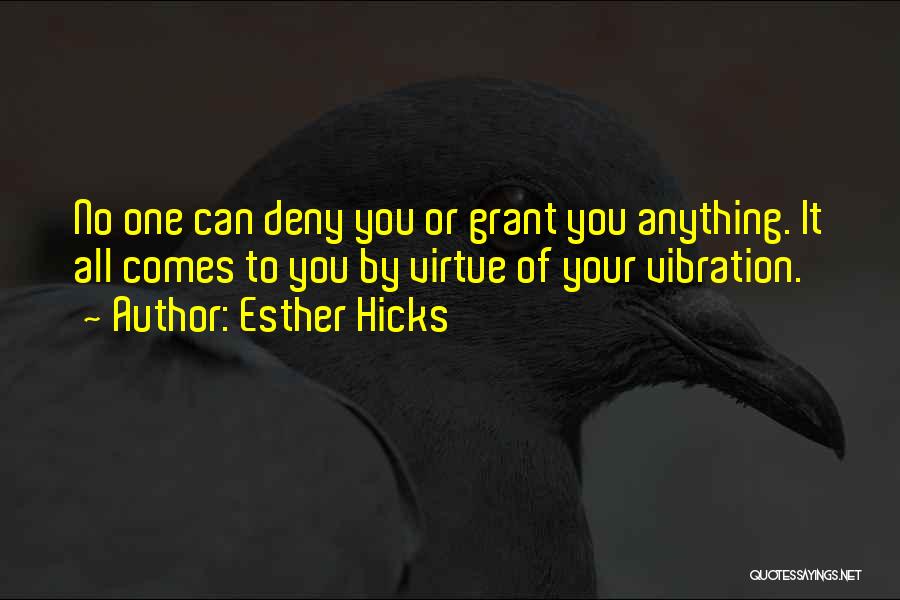 Esther Hicks Quotes: No One Can Deny You Or Grant You Anything. It All Comes To You By Virtue Of Your Vibration.