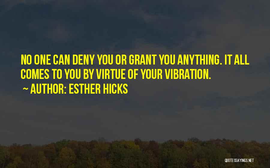 Esther Hicks Quotes: No One Can Deny You Or Grant You Anything. It All Comes To You By Virtue Of Your Vibration.