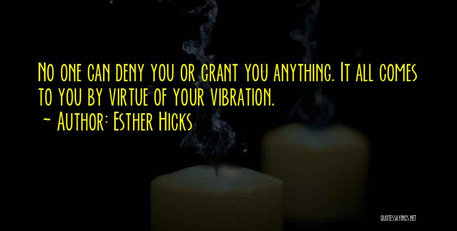 Esther Hicks Quotes: No One Can Deny You Or Grant You Anything. It All Comes To You By Virtue Of Your Vibration.