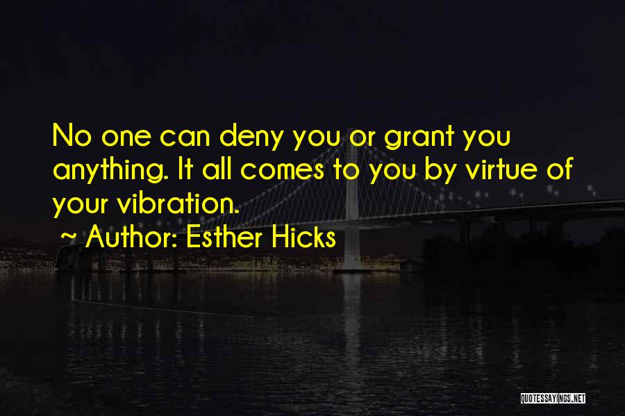 Esther Hicks Quotes: No One Can Deny You Or Grant You Anything. It All Comes To You By Virtue Of Your Vibration.