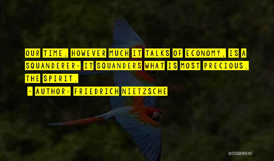 Friedrich Nietzsche Quotes: Our Time, However Much It Talks Of Economy, Is A Squanderer: It Squanders What Is Most Precious, The Spirit.