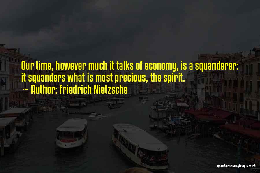 Friedrich Nietzsche Quotes: Our Time, However Much It Talks Of Economy, Is A Squanderer: It Squanders What Is Most Precious, The Spirit.