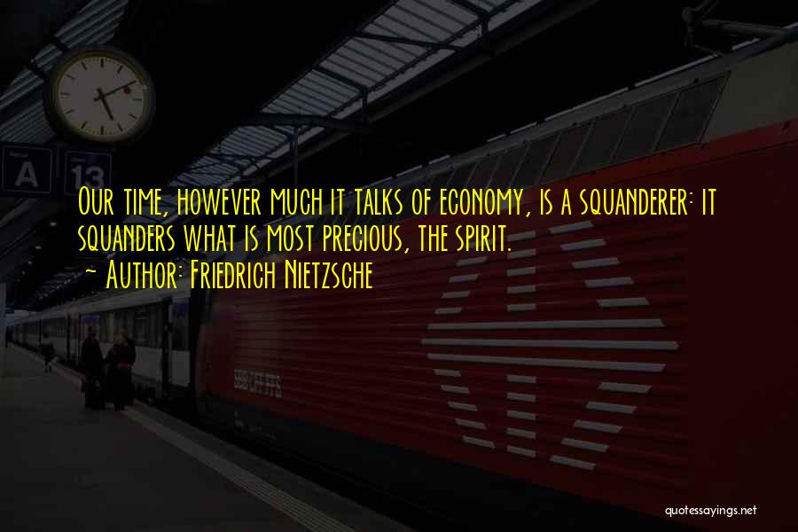 Friedrich Nietzsche Quotes: Our Time, However Much It Talks Of Economy, Is A Squanderer: It Squanders What Is Most Precious, The Spirit.