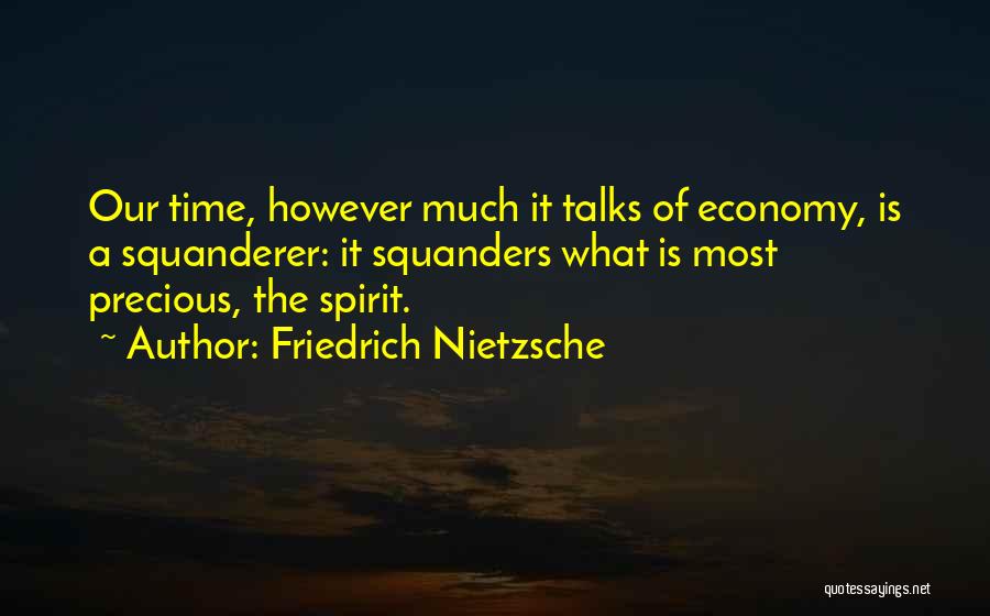 Friedrich Nietzsche Quotes: Our Time, However Much It Talks Of Economy, Is A Squanderer: It Squanders What Is Most Precious, The Spirit.
