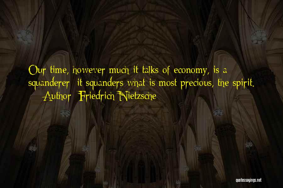 Friedrich Nietzsche Quotes: Our Time, However Much It Talks Of Economy, Is A Squanderer: It Squanders What Is Most Precious, The Spirit.