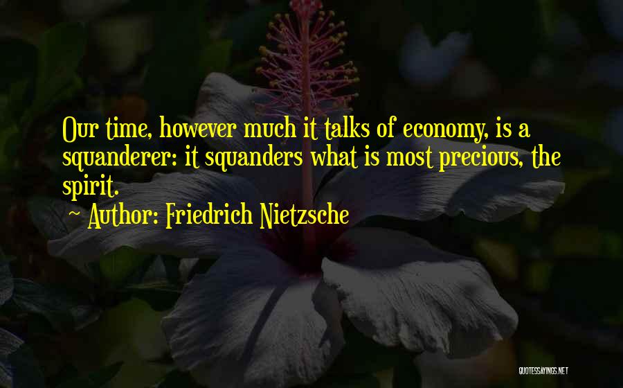 Friedrich Nietzsche Quotes: Our Time, However Much It Talks Of Economy, Is A Squanderer: It Squanders What Is Most Precious, The Spirit.