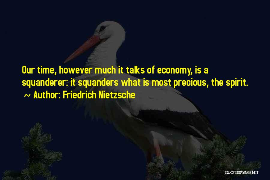 Friedrich Nietzsche Quotes: Our Time, However Much It Talks Of Economy, Is A Squanderer: It Squanders What Is Most Precious, The Spirit.