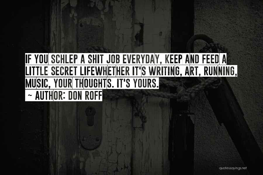 Don Roff Quotes: If You Schlep A Shit Job Everyday, Keep And Feed A Little Secret Lifewhether It's Writing, Art, Running, Music, Your