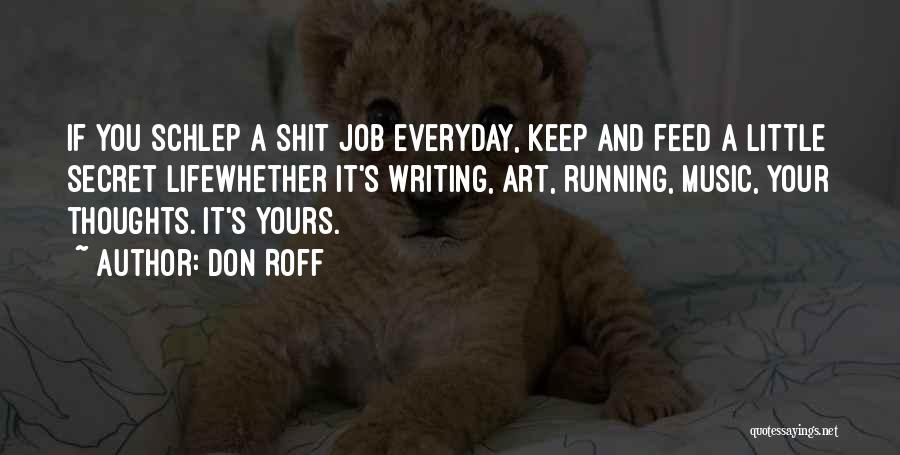 Don Roff Quotes: If You Schlep A Shit Job Everyday, Keep And Feed A Little Secret Lifewhether It's Writing, Art, Running, Music, Your